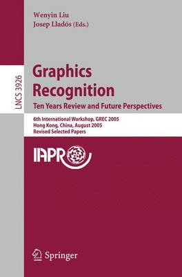 Graphics Recognition. Ten Years Review and Future Perspectives: 6th International Workshop, Grec 2005, Hong Kong, China, August 25-26, 2005, Revised Selected Papers - Liu, Wenyin (Editor), and Llads, Josep (Editor)