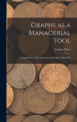 Graphs as a Managerial Tool: A Case Study of Du Pont's use of Graphs, 1904-1949 - Yates, Joanne