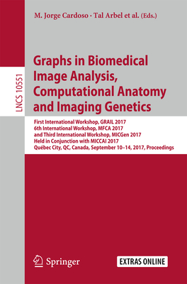 Graphs in Biomedical Image Analysis, Computational Anatomy and Imaging Genetics: First International Workshop, Grail 2017, 6th International Workshop, Mfca 2017, and Third International Workshop, Micgen 2017, Held in Conjunction with Miccai 2017... - Cardoso, M Jorge (Editor), and Arbel, Tal (Editor), and Ferrante, Enzo (Editor)