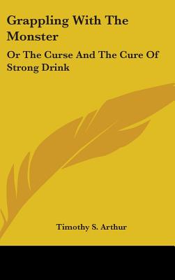 Grappling With The Monster: Or The Curse And The Cure Of Strong Drink - Arthur, Timothy S