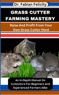 Grass Cutter Farming Mastery: Raise And Profit From Your Own Grass Cutter Herd: An In-Depth Manual On Cuniculture For Beginners And Experienced Farmers Alike
