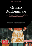 Grasso Addominale: Come Perdere Peso e Dimagrire la Pancia Velocemente: La guida pratica per dimagrire senza dieta, ottimizzare il metabolismo e dire via la pancia con nutrizione mirata ed esercizi efficaci