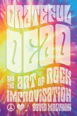 Grateful Dead and the Art of Rock Improvisation - Malvinni, David