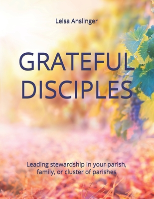 Grateful Disciples: Your Guide to Parish Stewardship - Anslinger, Leisa