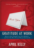 Gratitude at Work: How to Say Thank You, Give Kudos, and Get the Best from Those You Lead