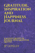 Gratitude, Inspiration and Happiness Journal: A 40 Days Gratitude Journal with Gratitude Quotes