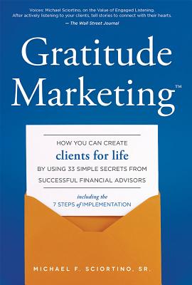 Gratitude Marketing: How You Can Create Clients for Life by Using 33 Simple Secrets from Successful Financial Advisors - Sciortino, Michael F