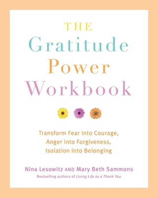 Gratitude Power Workbook: Transform Fear Into Courage, Anger Into Forgiveness, Isolation Into Belonging - Lesowitz, Nina, and Sammons, Mary Beth