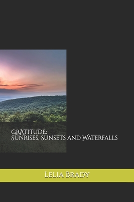 Gratitude: Sunrises, Sunsets and Waterfalls - Brady, Lelia A