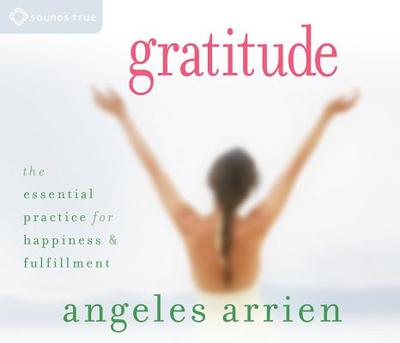 Gratitude: The Essential Practice for Happiness and Fulfillment - Arrien, Angeles