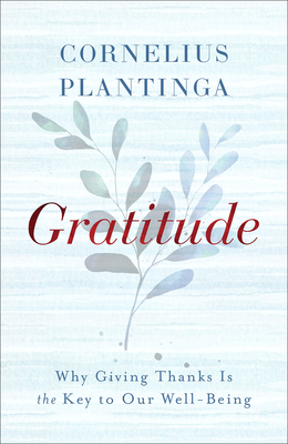 Gratitude: Why Giving Thanks Is the Key to Our Well-Being - Plantinga, Cornelius