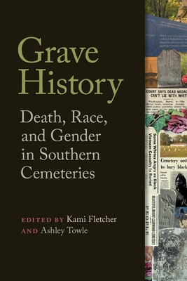 Grave History: Death, Race, and Gender in Southern Cemeteries - Fletcher, Kami (Editor), and Towle, Ashley (Editor), and West, Carroll (Contributions by)