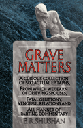 Grave Matters: A Curious Collection of 500 Actual Epitaphs, from Which We Learn of Grieving Spouses, Fatal Gluttony, Vengeful Relations, and All Manner of Parting Commentary
