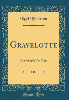 Gravelotte: Die Kmpfe Um Metz (Classic Reprint) - Bleibtreu, Karl