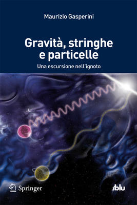 Gravit, stringhe e particelle: Una escursione nell'ignoto - Gasperini, Maurizio