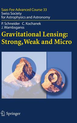 Gravitational Lensing: Strong, Weak and Micro: Swiss Society for Astrophysics and Astronomy - Schneider, Peter, and Meylan, Georges (Editor), and Kochanek, Christopher