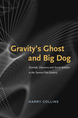 Gravity's Ghost and Big Dog: Scientific Discovery and Social Analysis in the Twenty-First Century - Collins, Harry