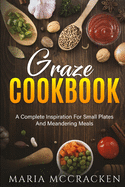 Graze Cookbook: A Complete Inspiration For Small Plates And Meandering Meals: