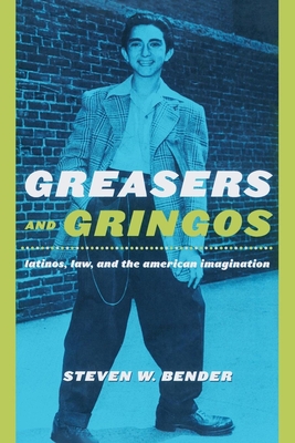 Greasers and Gringos: Latinos, Law, and the American Imagination - Bender, Steven W