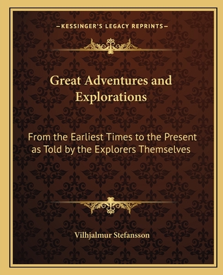 Great Adventures and Explorations: From the Earliest Times to the Present as Told by the Explorers Themselves - Stefansson, Vilhjalmur (Editor)