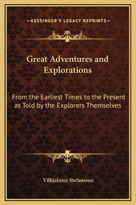 Great Adventures and Explorations: From the Earliest Times to the Present as Told by the Explorers Themselves - Stefansson, Vilhjalmur (Editor)
