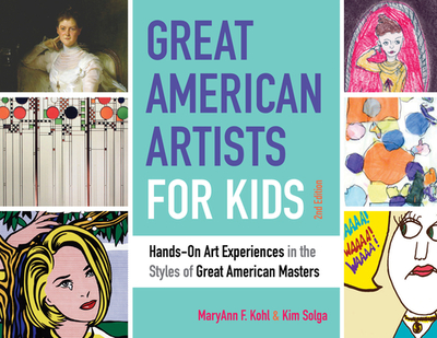 Great American Artists for Kids: Hands-On Art Experiences in the Styles of Great American Masters Volume 9 - Kohl, Maryann F, and Solga, Kim
