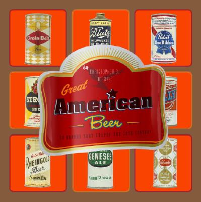 Great American Beer: 50 Brands That Shaped the 20th Century - O'Hara, Christopher B, and Wojcik, Alethea (Photographer)