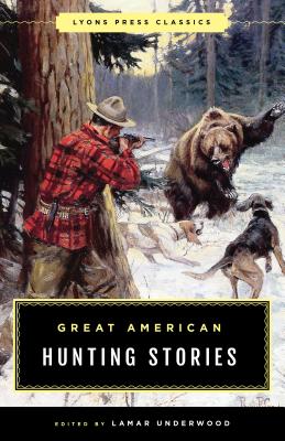 Great American Hunting Stories: Lyons Press Classics - Underwood, Lamar (Editor)