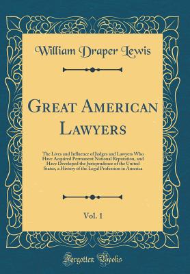 Great American Lawyers, Vol. 1: The Lives and Influence of Judges and Lawyers Who Have Acquired Permanent National Reputation, and Have Developed the Jurisprudence of the United States, a History of the Legal Profession in America (Classic Reprint) - Lewis, William Draper