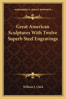 Great American Sculptures With Twelve Superb Steel Engravings - Clark, William J