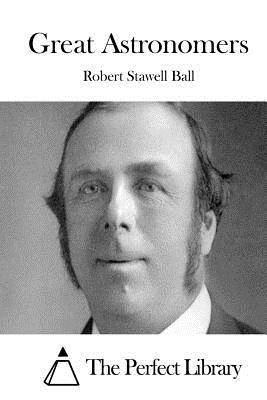 Great Astronomers - The Perfect Library (Editor), and Ball, Robert Stawell