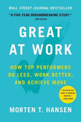 Great at Work: How Top Performers Do Less, Work Better, and Achieve More - Hansen, Morten T