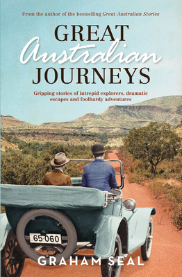 Great Australian Journeys: Gripping stories of intrepid explorers, dramatic escapes and foolhardy adventures - Seal, Graham