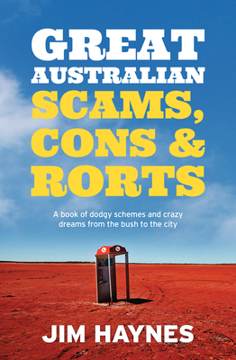 Great Australian Scams, Cons and Rorts: A book of dodgy schemes and crazy dreams from the bush to the city - Haynes, Jim