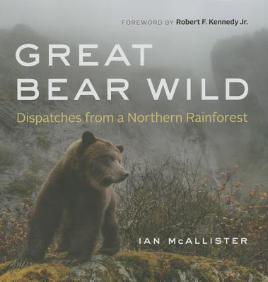 Great Bear Wild: Dispatches from a Northern Rainforest - McAllister, Ian, and Kennedy, Robert F, Jr. (Foreword by)