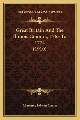 Great Britain and the Illinois Country, 1763 to 1774 (1910) - Carter, Clarence Edwin