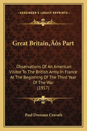 Great Britain's Part: Observations of an American Visitor to the British Army in France at the Beginning of the Third Year of the War (1917)