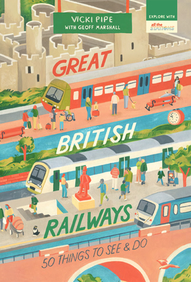 Great British Railways: 50 Things to See and Do - Pipe, Vicki, and Marshall, Geoff
