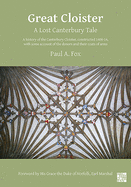 Great Cloister: A Lost Canterbury Tale: A History of the Canterbury Cloister, Constructed 1408-14, with Some Account of the Donors and their Coats of Arms