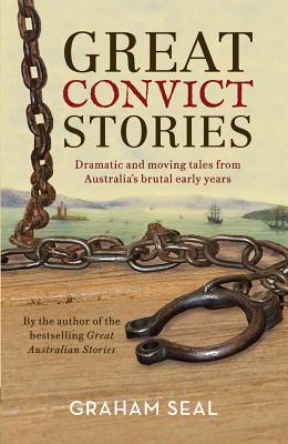 Great Convict Stories: Dramatic and moving tales from Australia's brutal early years - Seal, Graham