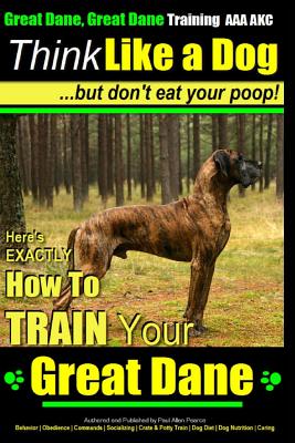 Great Dane, Great Dane Training AAA AKC Think Like a Dog - But Don't Eat Your: Here's EXACTLY How To TRAIN Your Great Dane - Pearce, Paul Allen