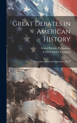 Great Debates in American History: Economic and Social Questions, Part 2 - Great Britain Parliament (Creator), and United States Congress (Creator)