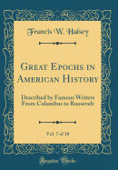 Great Epochs in American History, Vol. 7 of 10: Described by Famous Writers from Columbus to Roosevelt (Classic Reprint)