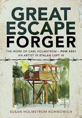 Great Escape Forger: The Work of Carl Holmstrom - POW#221. An Artist in Stalag Luft III - Kohnowich, Susan Holmstrom