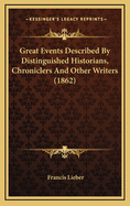 Great Events: Described by Distinguished Historians, Chroniclers, and Other Writers