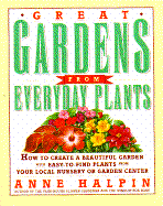 Great Gardens from Everyday Plants: How to Create a Beautiful Garden with Easy-To-Find Plants from Your Local Nursery or Garden Center