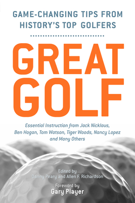 Great Golf: Essential Tips from History's Top Golfers - Peary, Danny (Editor), and Richardson, Allen F (Editor), and Player, Gary (Foreword by)