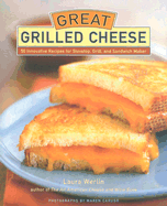 Great Grilled Cheese: 50 Innovative Recipes for Stovetop, Grill, and Sandwich Maker