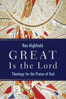 Great Is the Lord: Theology for the Praise of God - Highfield, Ron