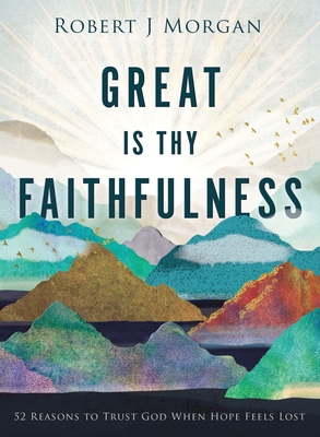 Great Is Thy Faithfulness: 52 Reasons to Trust God When Hope Feels Lost - Morgan, Robert J